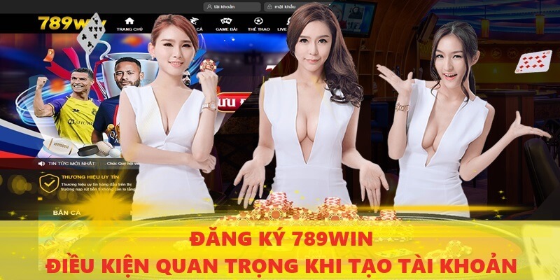 dieu-kien-quan-trong-khi-dang-ky-789win